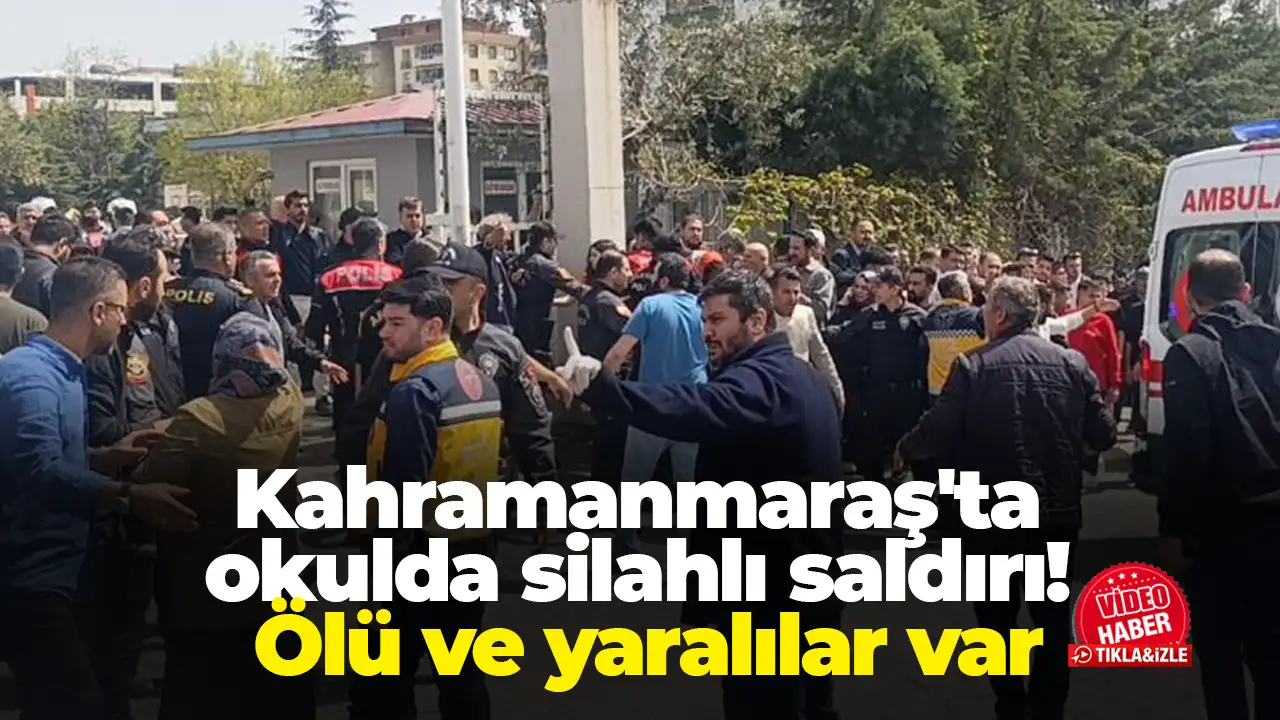Kahramanmaraş'ta okulda silahlı saldırı! Ölü ve yaralılar var