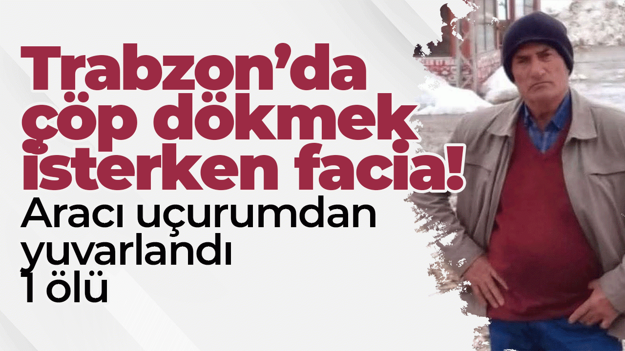 Trabzon'da çöp dökmek isterken araç uçurumdan yuvarlandı: 1 kişi öldü