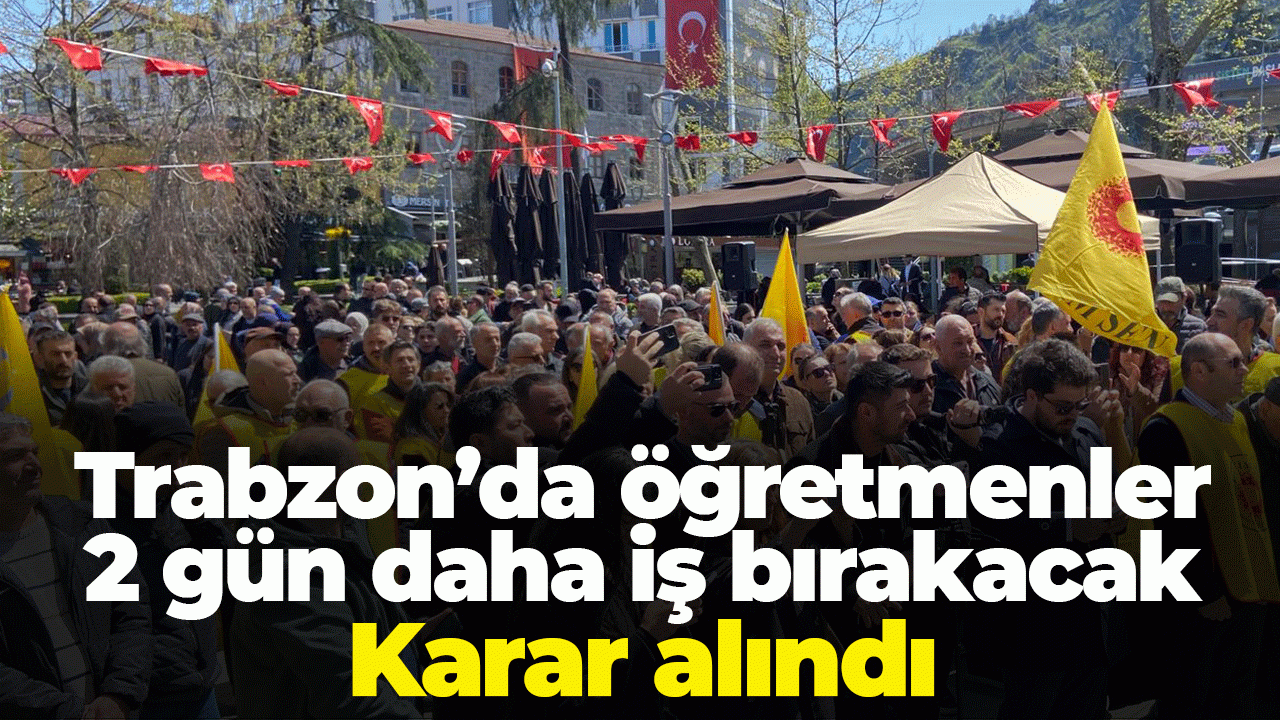 Trabzon’da öğretmenler 2 gün daha iş bırakacak: Karar alındı