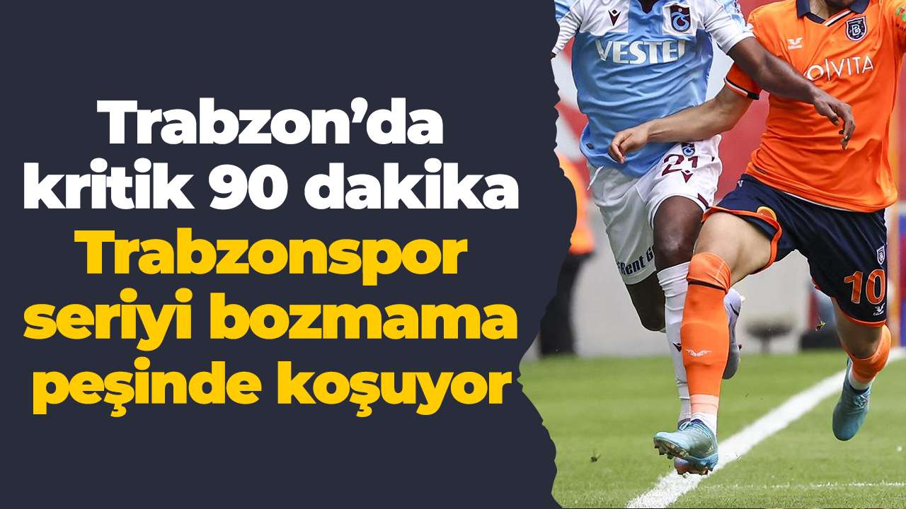 Trabzon’da kritik 90 dakika: Trabzonspor seriyi bozmama peşinde koşuyor