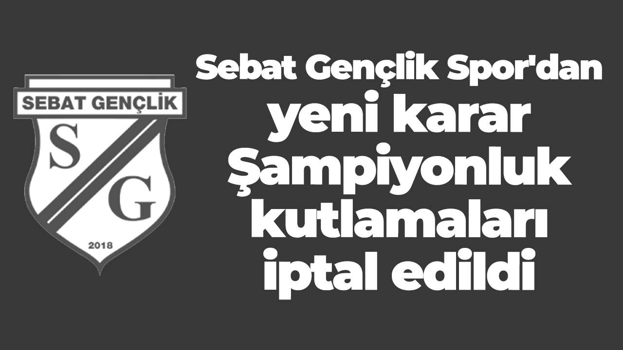 Sebat Gençlik Spor'dan yeni karar: Şampiyonluk kutlamaları iptal edildi