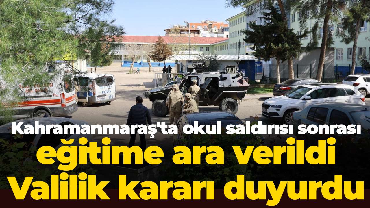 Kahramanmaraş'ta okul saldırısı sonrası eğitime ara verildi: Valilik kararı duyurdu