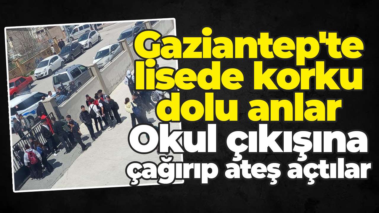 Gaziantep'te lisede korku dolu anlar: Okul çıkışına çağırıp ateş açtılar