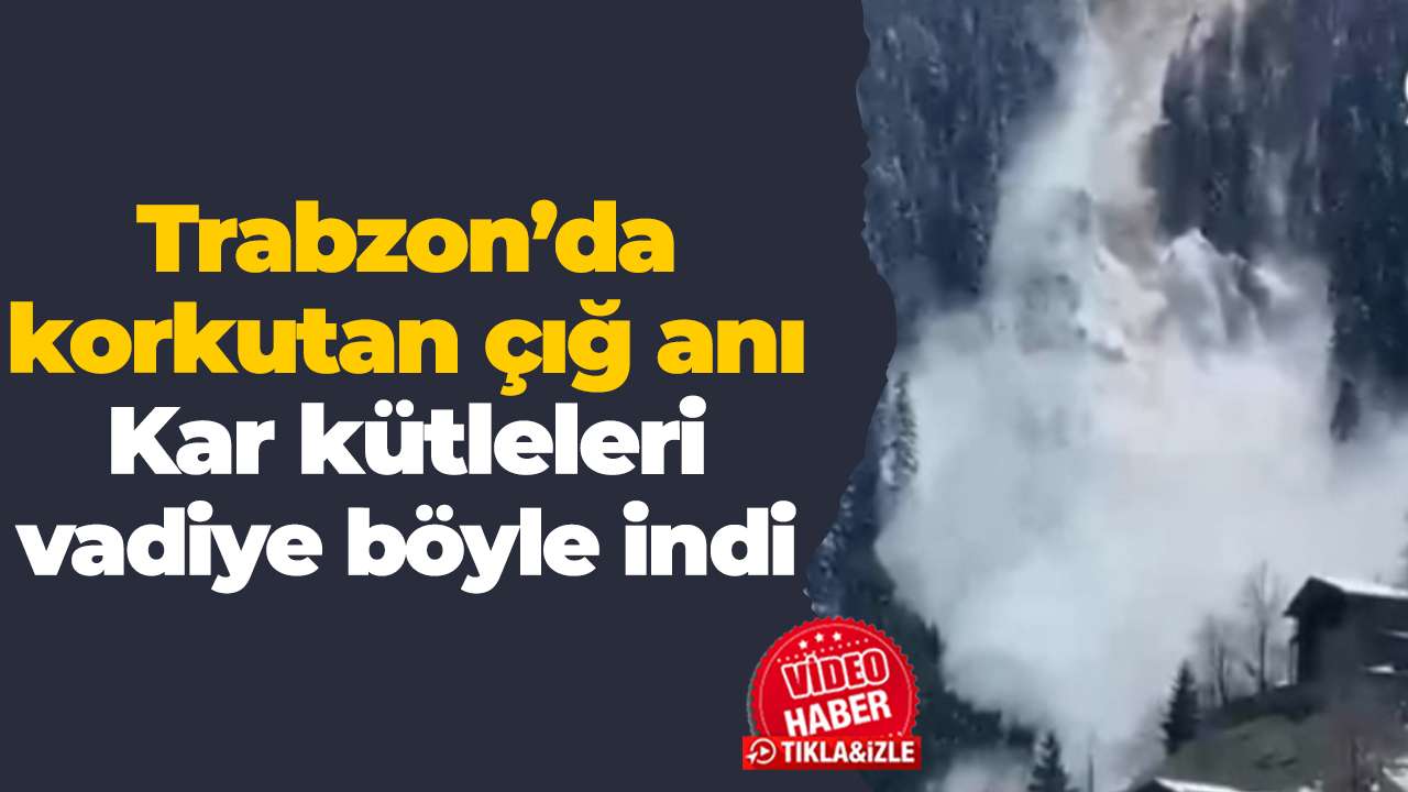 Trabzon’da korkutan çığ anı: Kar kütleleri vadiye böyle indi