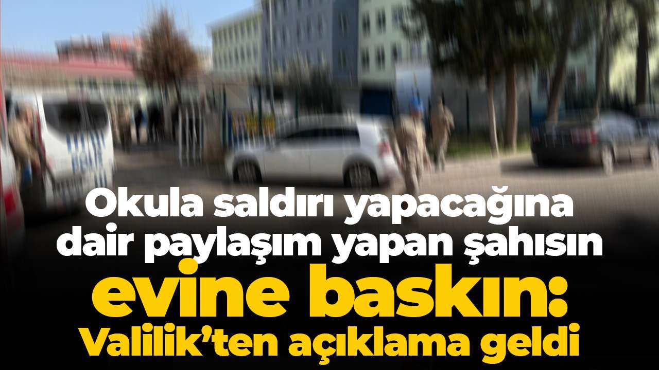 Okula saldırı yapacağına dair paylaşım yapan şahısın evine baskın: Valilik’ten açıklama geldi
