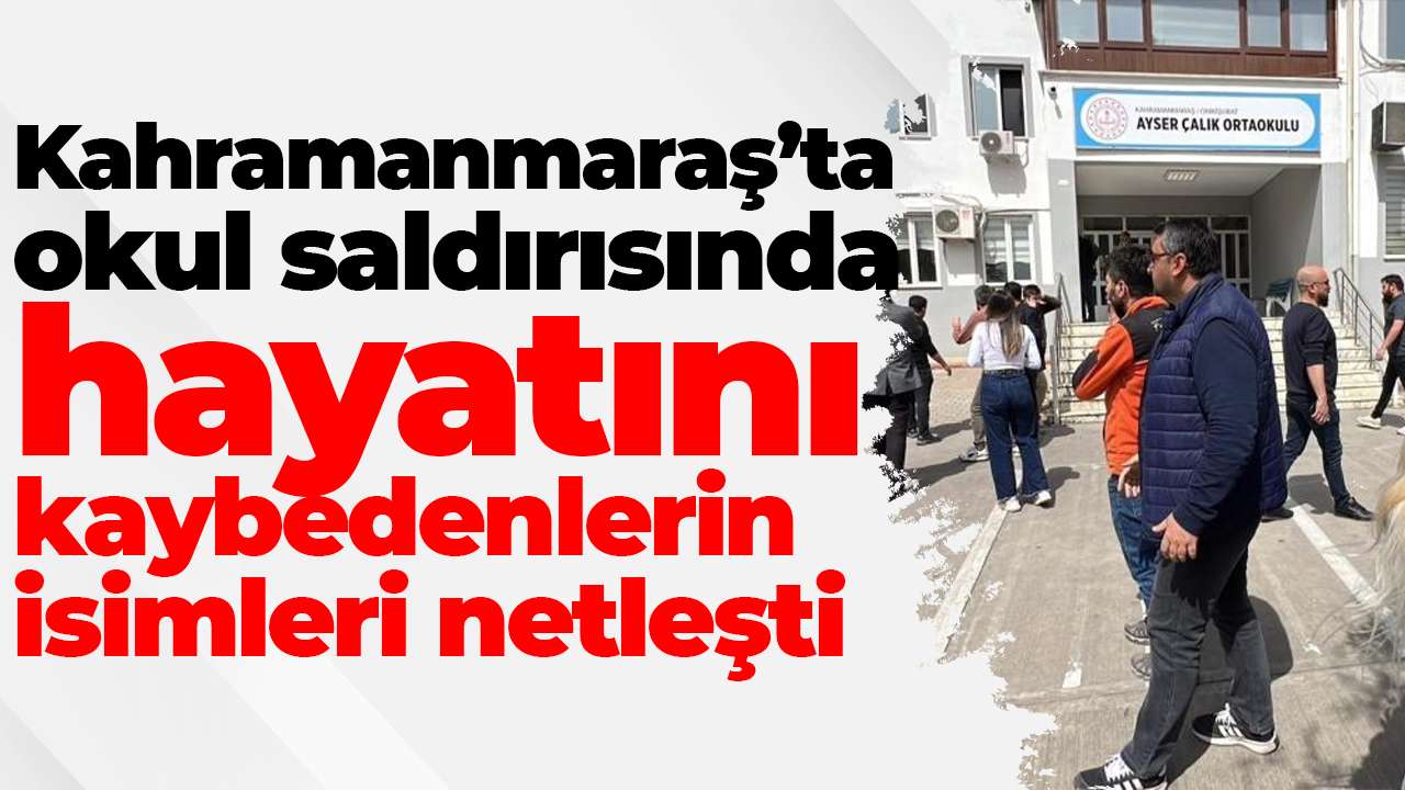 Kahramanmaraş’ta okul saldırısında hayatını kaybedenlerin isimleri netleşti