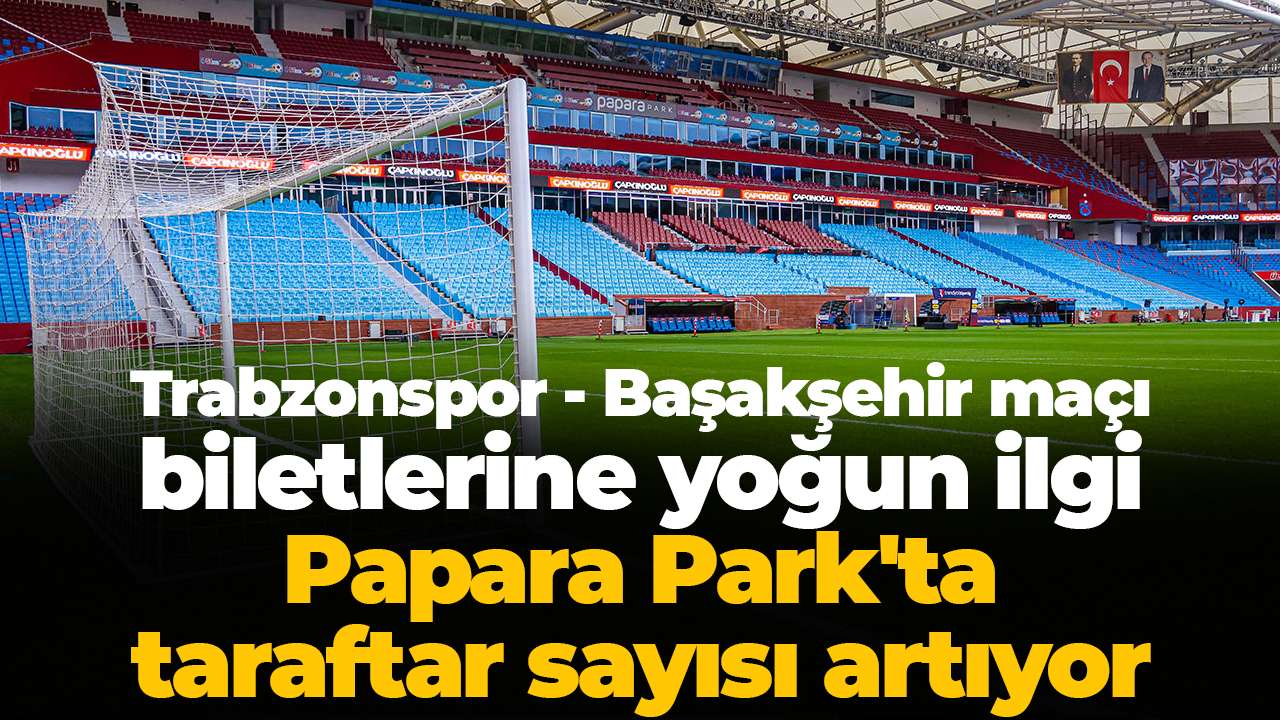 Trabzonspor - Başakşehir maçı biletlerine yoğun ilgi: Papara Park'ta taraftar sayısı artıyor