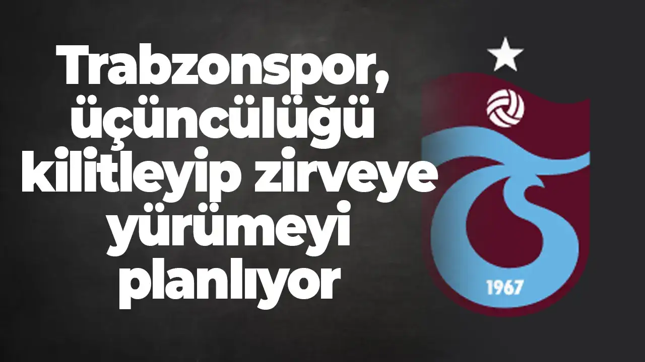 Trabzonspor, üçüncülüğü kilitleyip zirveye yürümeyi planlıyor