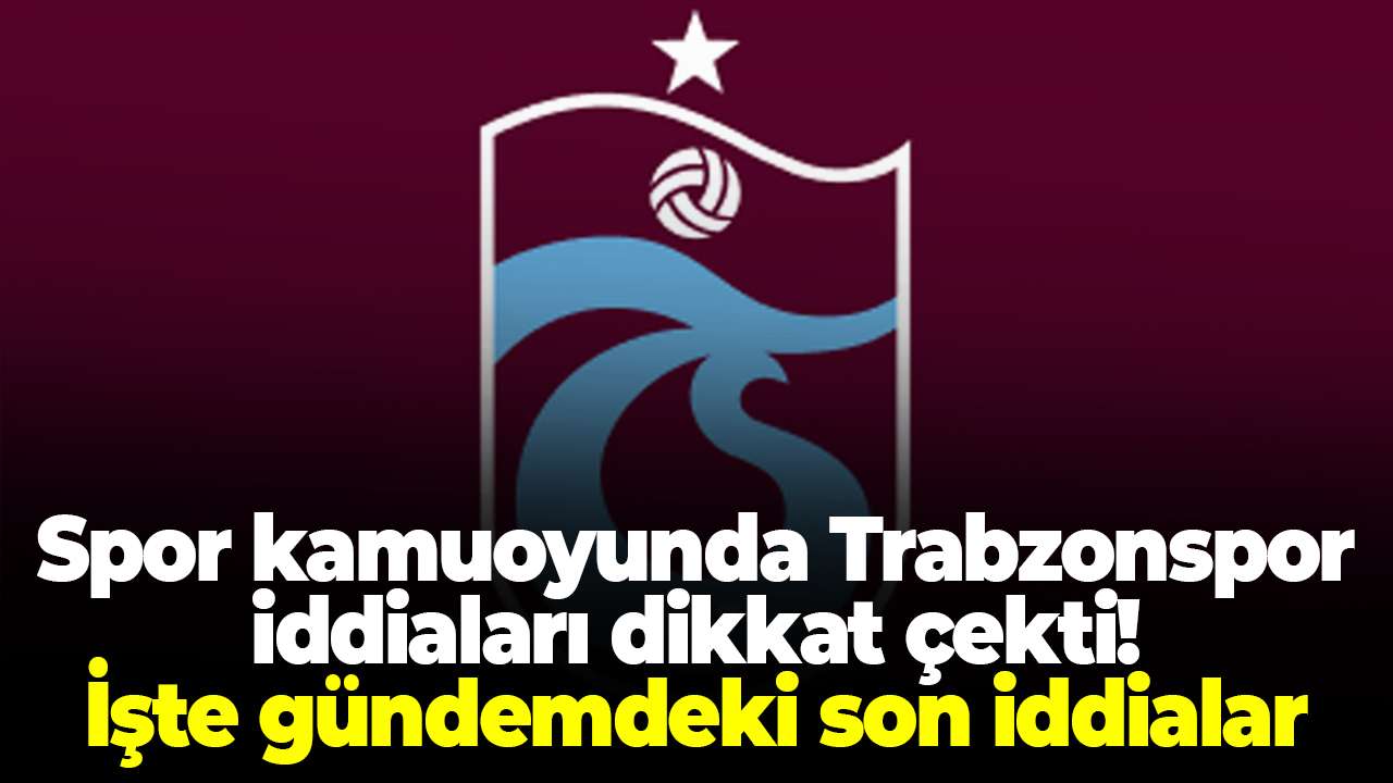 Spor kamuoyunda Trabzonspor iddiaları dikkat çekti! İşte gündemdeki son isimler