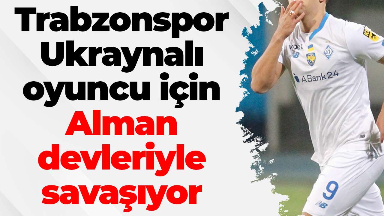 Trabzonspor Ukraynalı oyuncu için Alman devleriyle savaşıyor