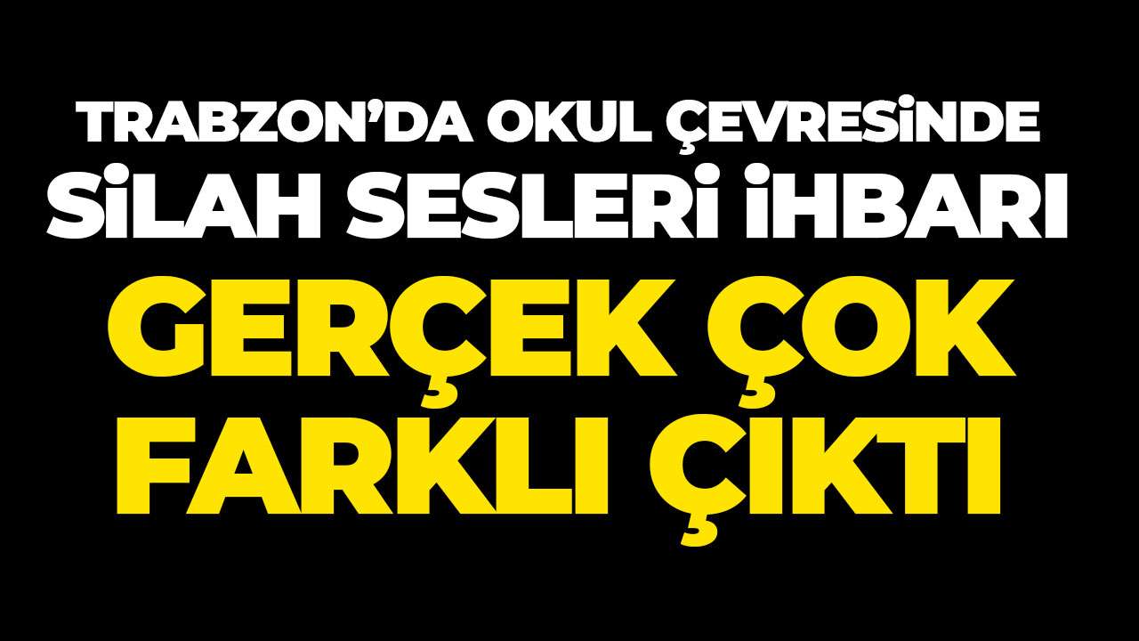 Trabzon’da okul çevresinde silah sesleri ihbarı: Gerçek çok farklı çıktı