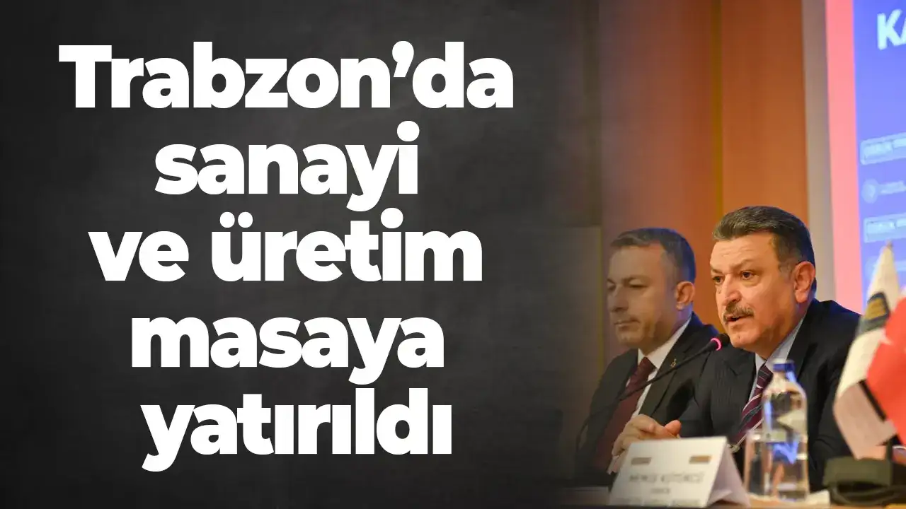 Trabzon’da sanayi ve üretim masaya yatırıldı
