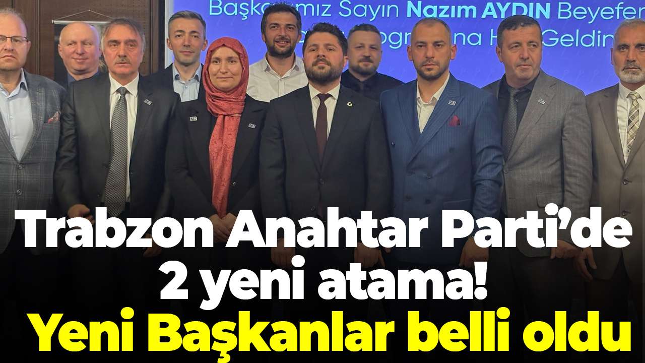 Trabzon Anahtar Parti’de 2 yeni atama! Yeni Başkanlar belli oldu