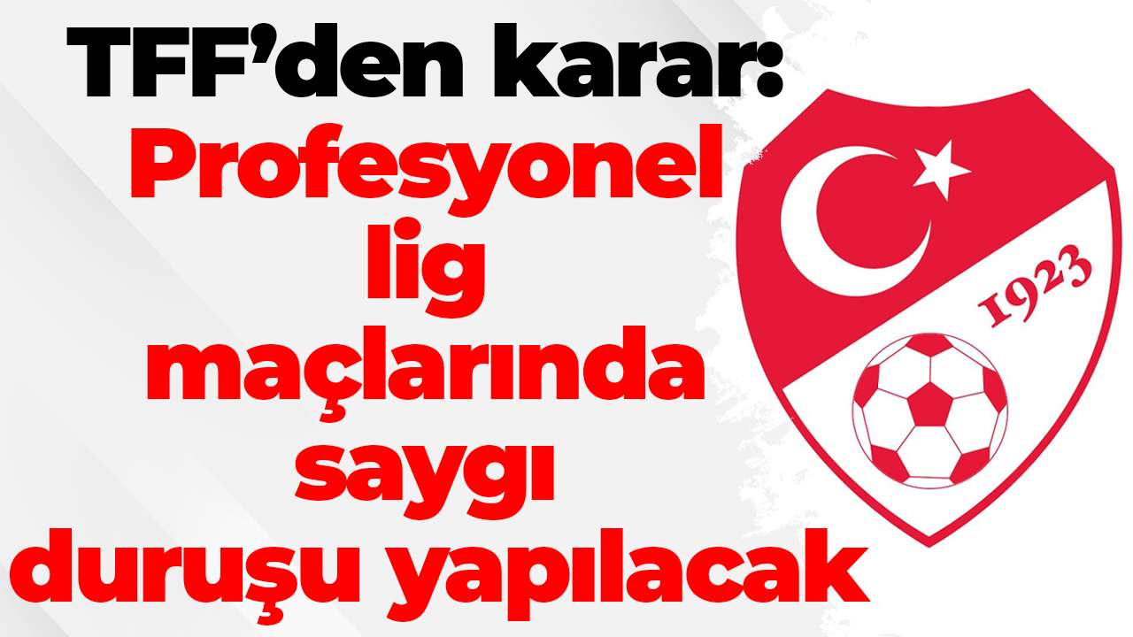 TFF’den karar: Profesyonel lig maçlarında saygı duruşu yapılacak