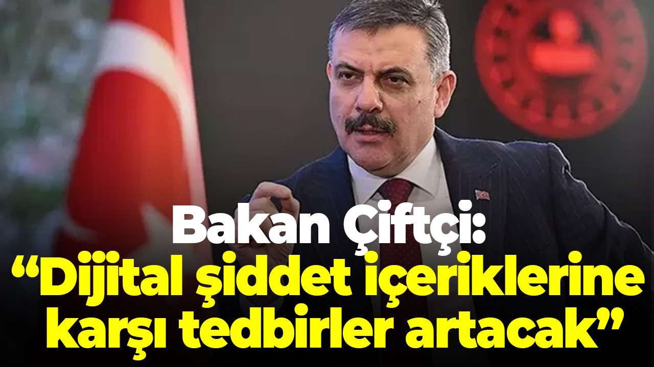 Bakan Çiftçi: Dijital şiddet içeriklerine karşı tedbirler artacak