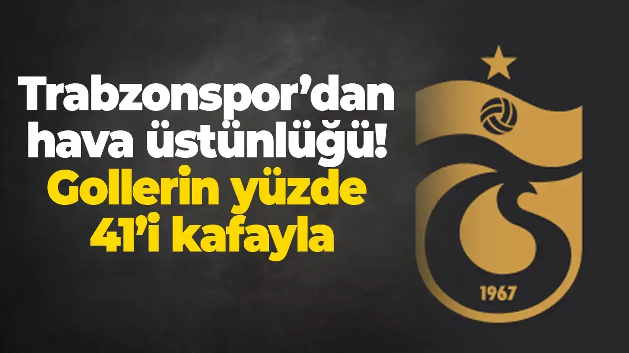 Trabzonspor’dan hava üstünlüğü: Gollerin yüzde 41’i kafayla