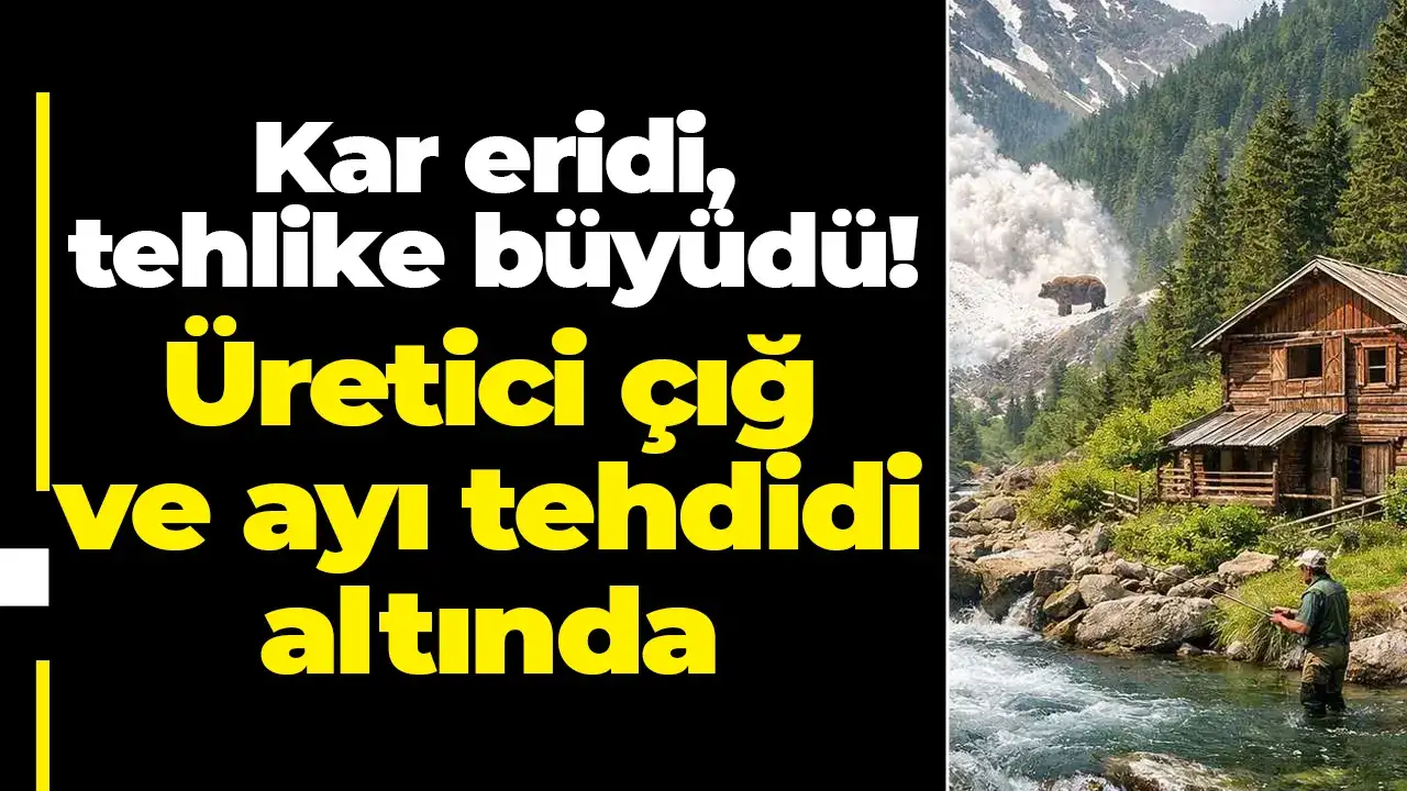 Kar eridi, tehlike büyüdü: Üretici çığ ve ayı tehdidi altında