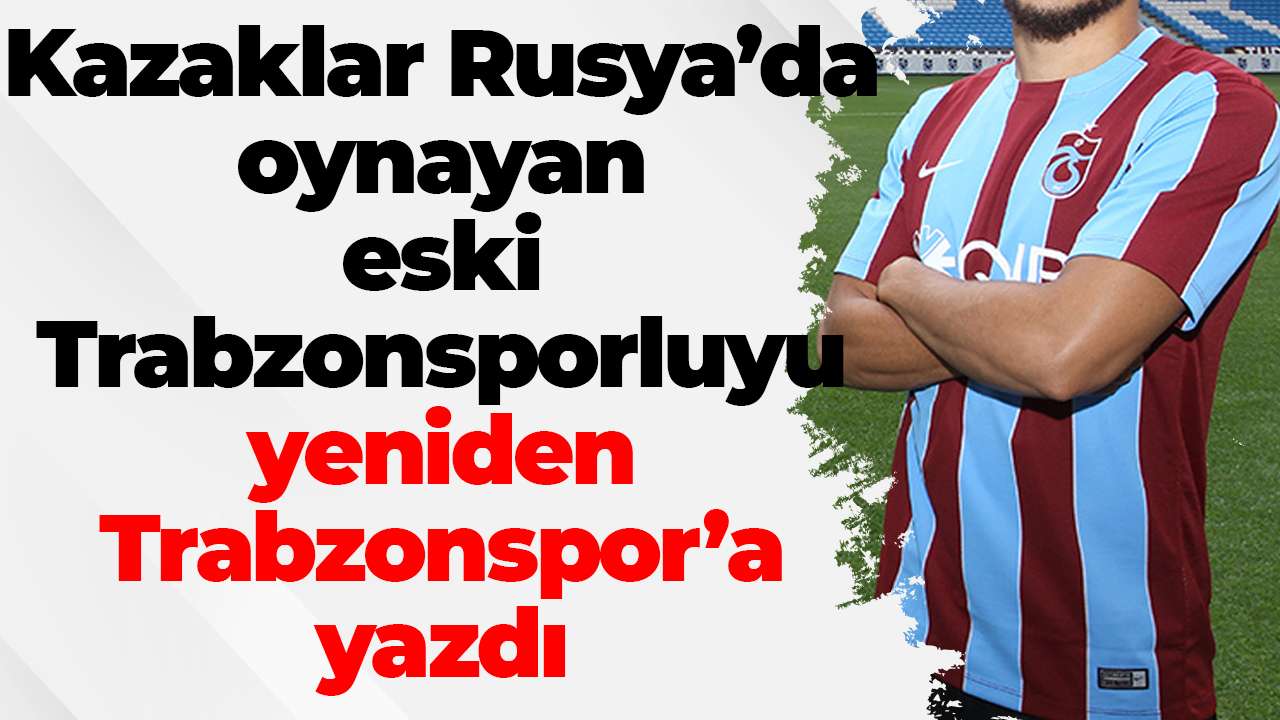 Kazaklar Rusya’da oynayan eski Trabzonsporluyu yeniden Trabzonspor’a yazdı