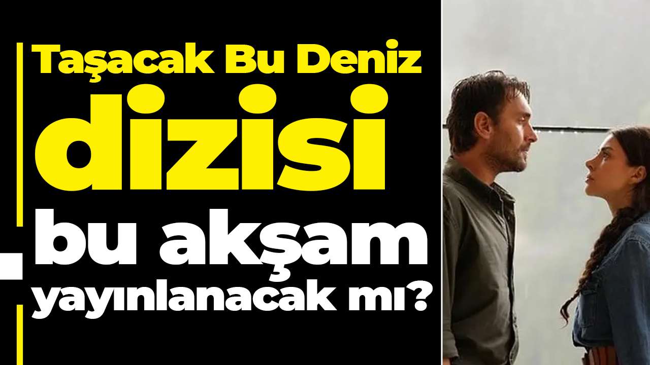 Taşacak Bu Deniz dizisi bu akşam yayınlanacak mı?