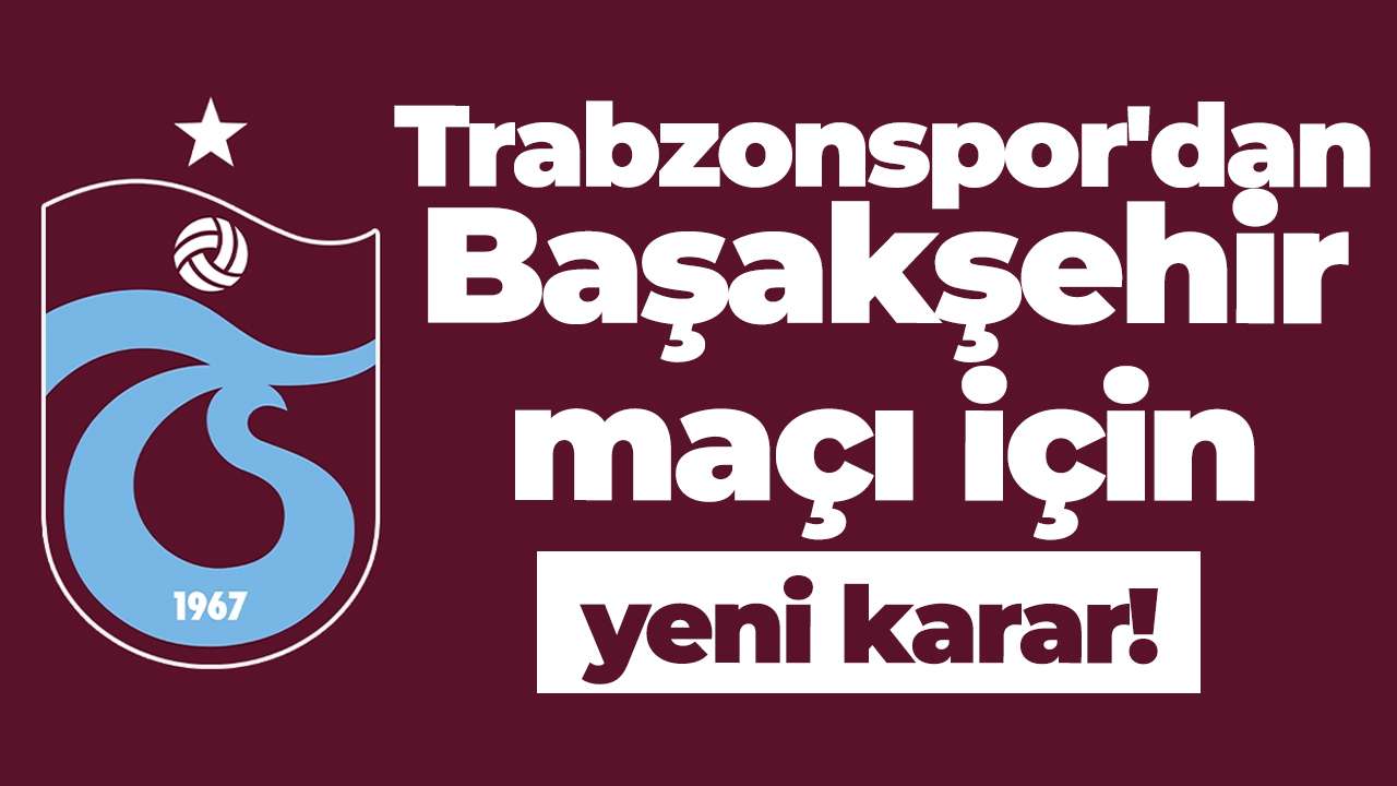 Trabzonspor'dan Başakşehir maçı için yeni karar!