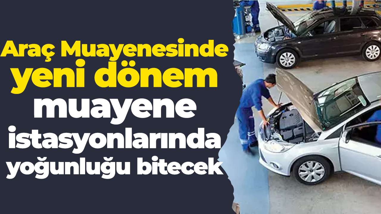 Araç Muayenesinde yeni dönem: muayene istasyonlarında yoğunluğu bitecek