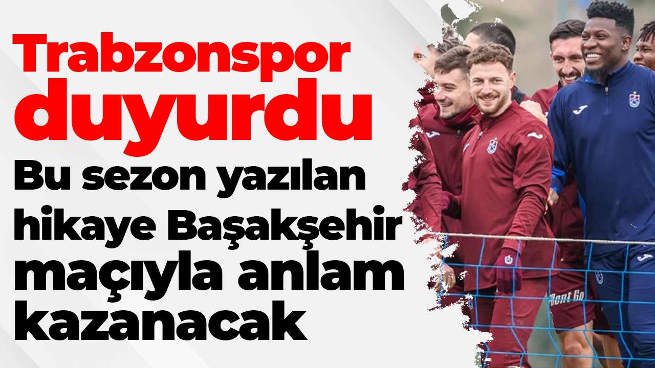 Trabzonspor duyurdu: "Bu sezon yazılan hikaye Başakşehir maçıyla anlam kazanacak"