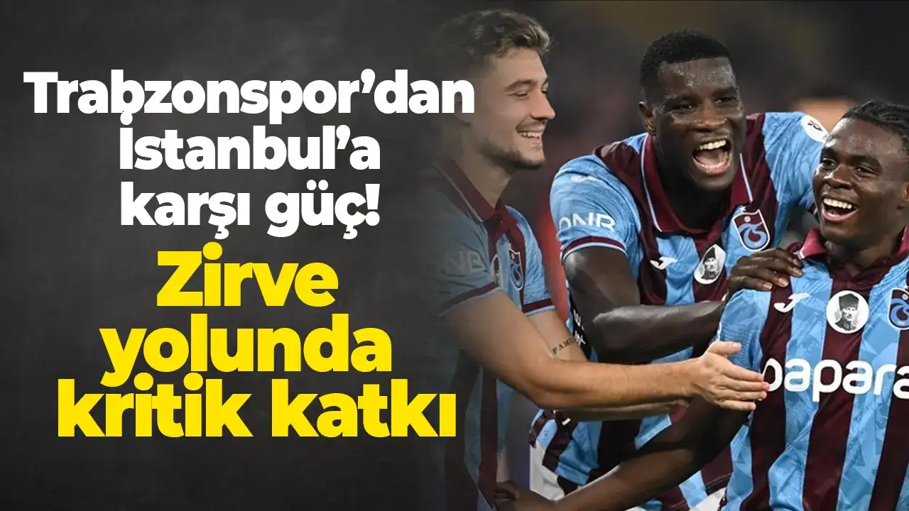 Trabzonspor’dan İstanbul’a karşı güç: Zirve yolunda kritik katkı