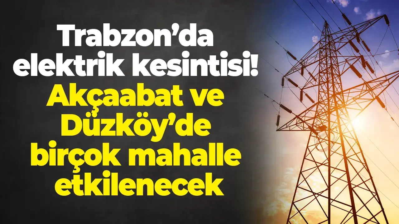 Trabzon’da elektrik kesintisi: Akçaabat ve Düzköy’de birçok mahalle etkilenecek