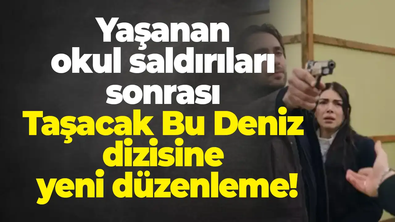 Yaşanan okul saldırıları sonrası Taşacak Bu Deniz dizisine yeni düzenleme