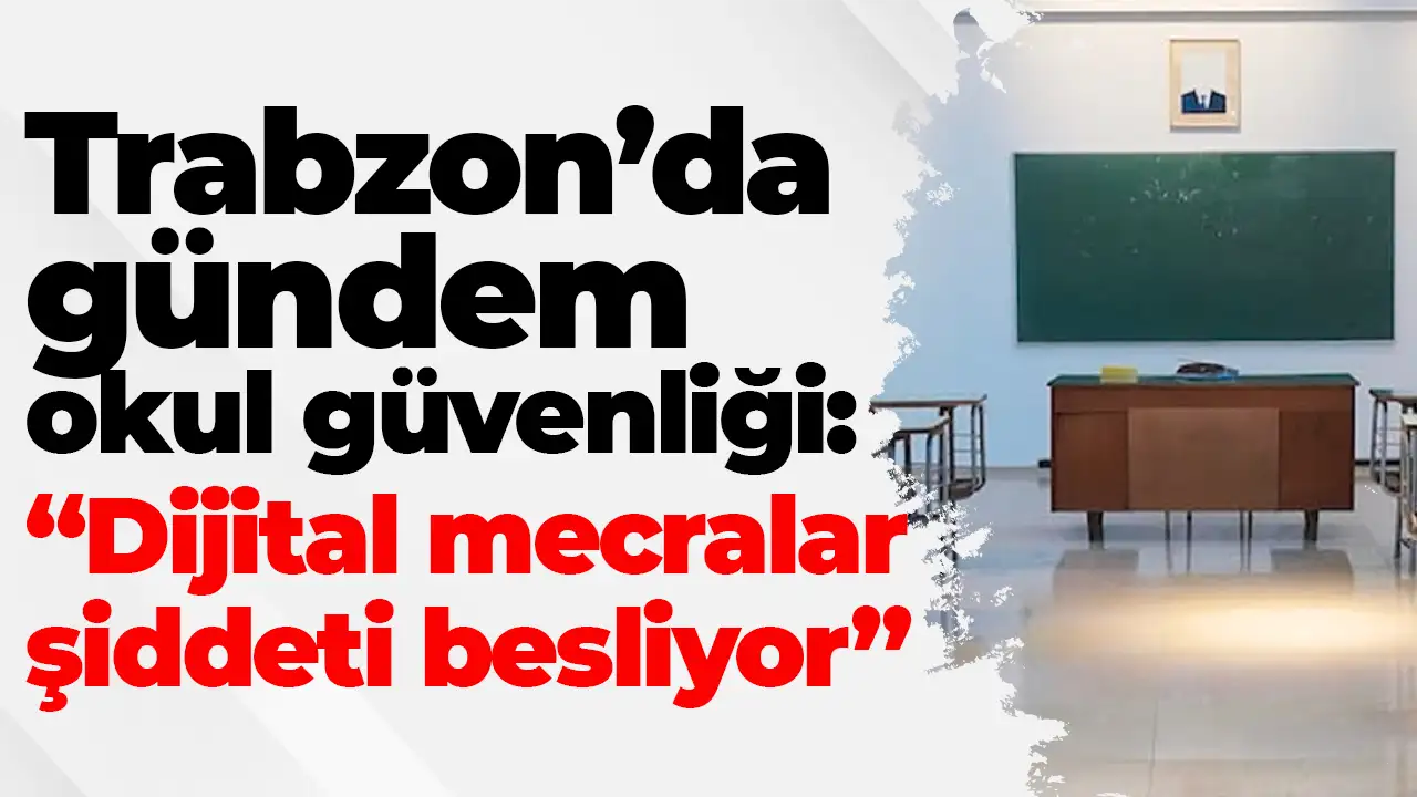 Trabzon’da gündem okul güvenliği: “Dijital mecralar şiddeti besliyor”