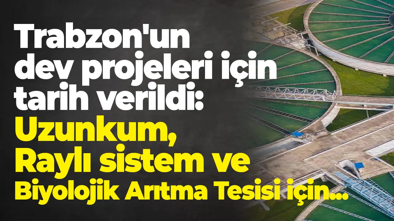 Trabzon'un dev projeleri için tarih verildi: Uzunkum, Raylı sistem ve Biyolojik Arıtma Tesisi için...