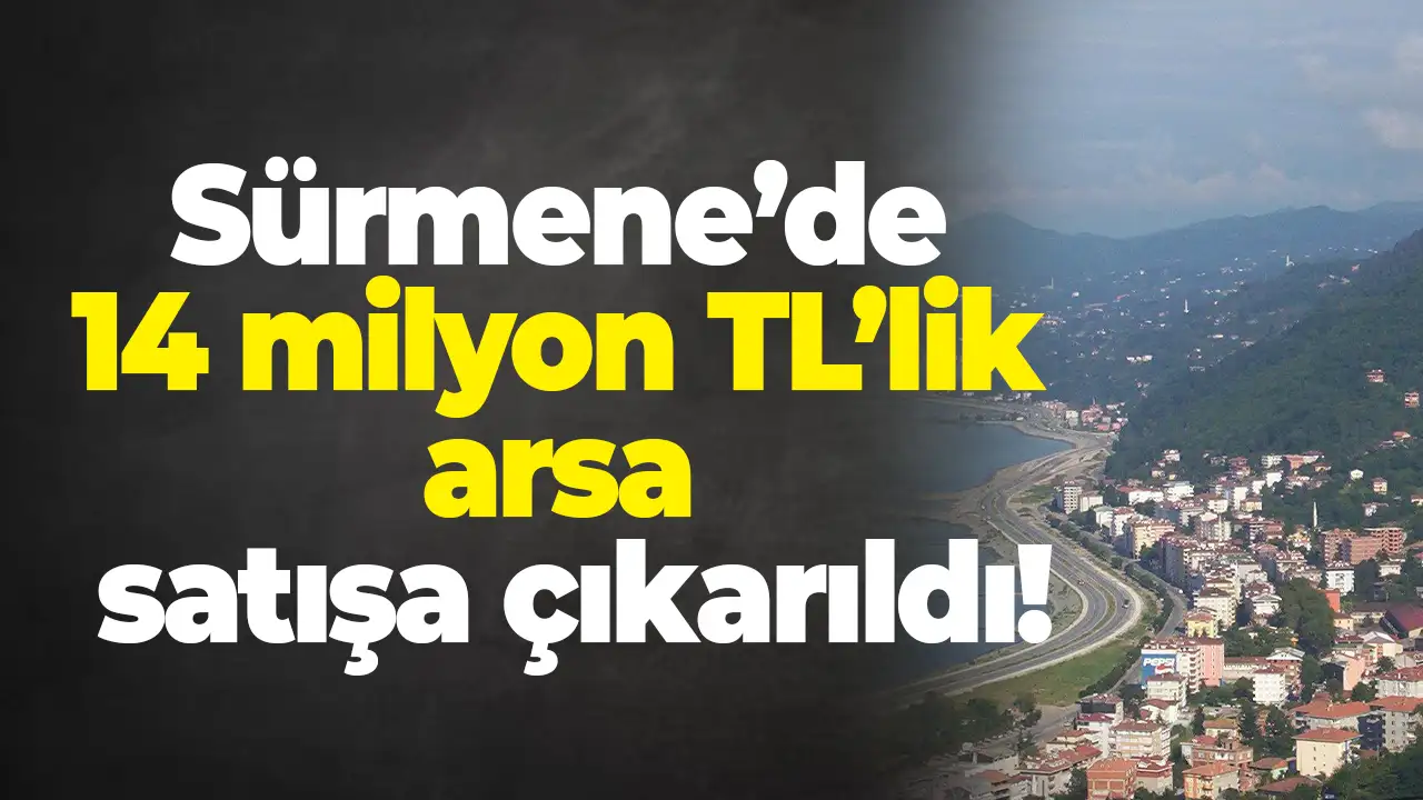 Sürmene’de 14 milyon TL’lik arsa satışa çıkarıldı