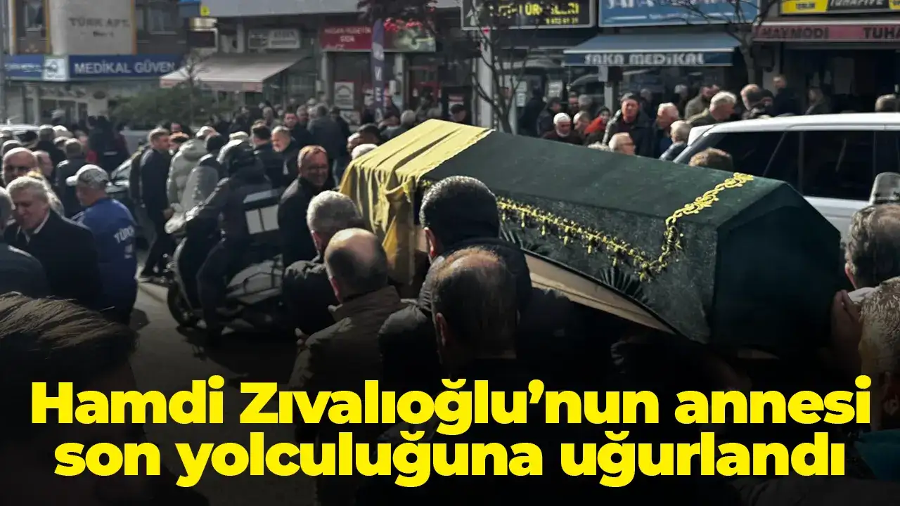Hamdi Zıvalıoğlu’nun annesi son yolculuğuna uğurlandı