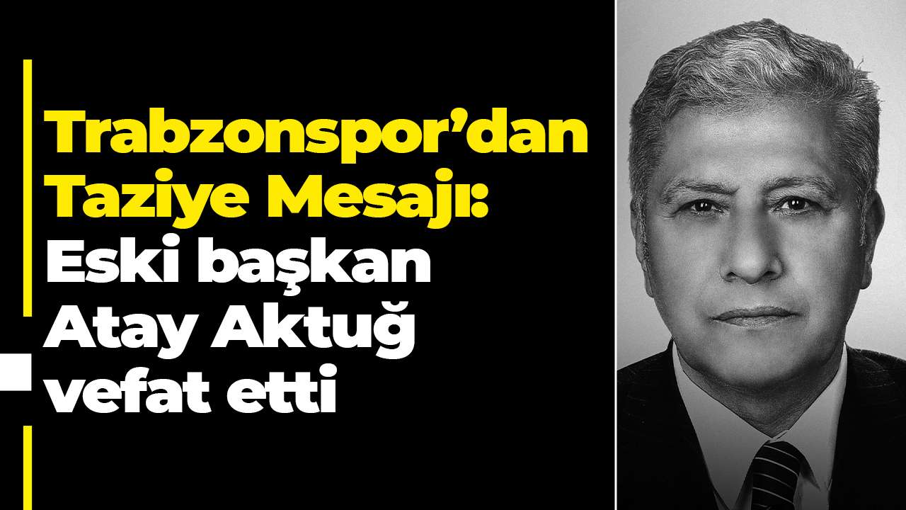 Trabzonspor’dan Taziye Mesajı:Eski başkan Atay Aktuğ vefat etti