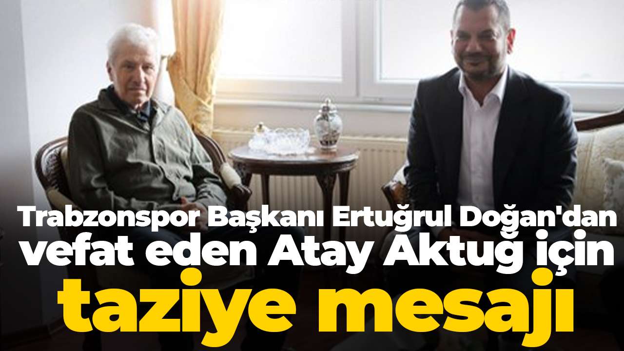 Trabzonspor Başkanı Ertuğrul Doğan'dan vefat eden Atay Aktuğ için taziye mesajı