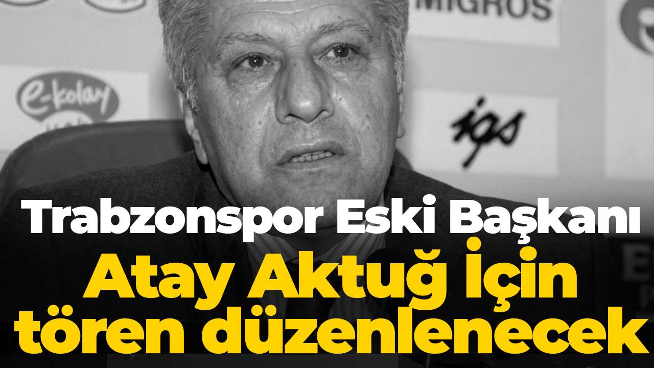 Trabzonspor Eski Başkanı Atay Aktuğ İçin tören düzenlenecek