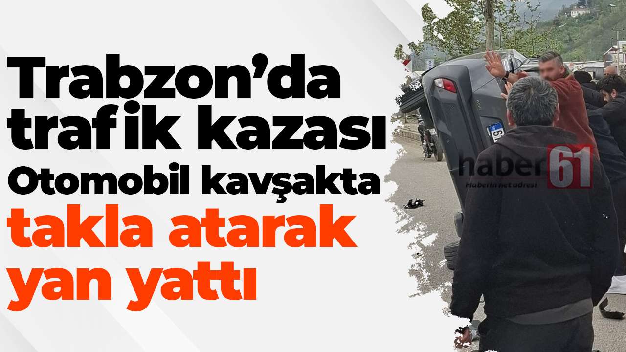 Trabzon’da trafik kazası: Otomobil kavşakta takla atarak yan yattı
