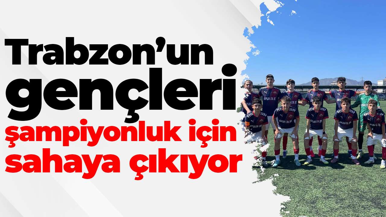 Trabzon’un gençleri şampiyonluk için sahaya çıkıyor