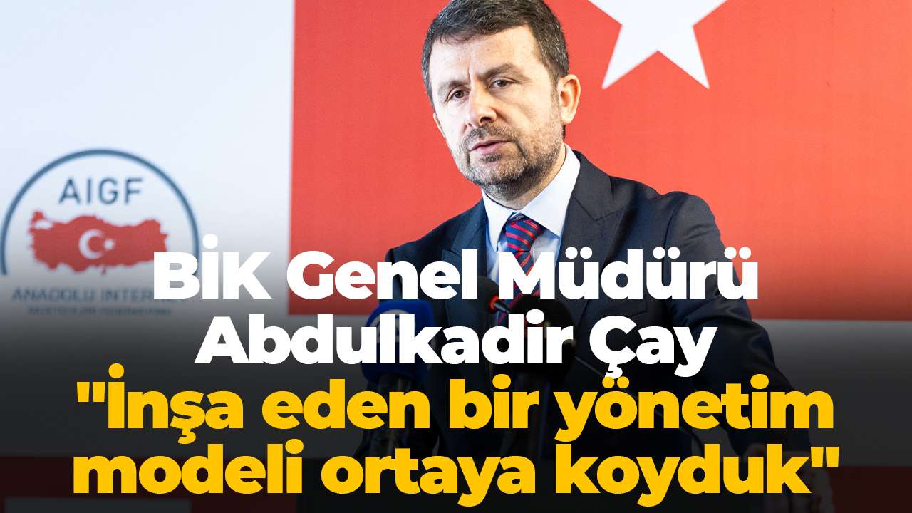 BİK Genel Müdürü Abdulkadir Çay: "İnşa eden bir yönetim modeli ortaya koyduk"