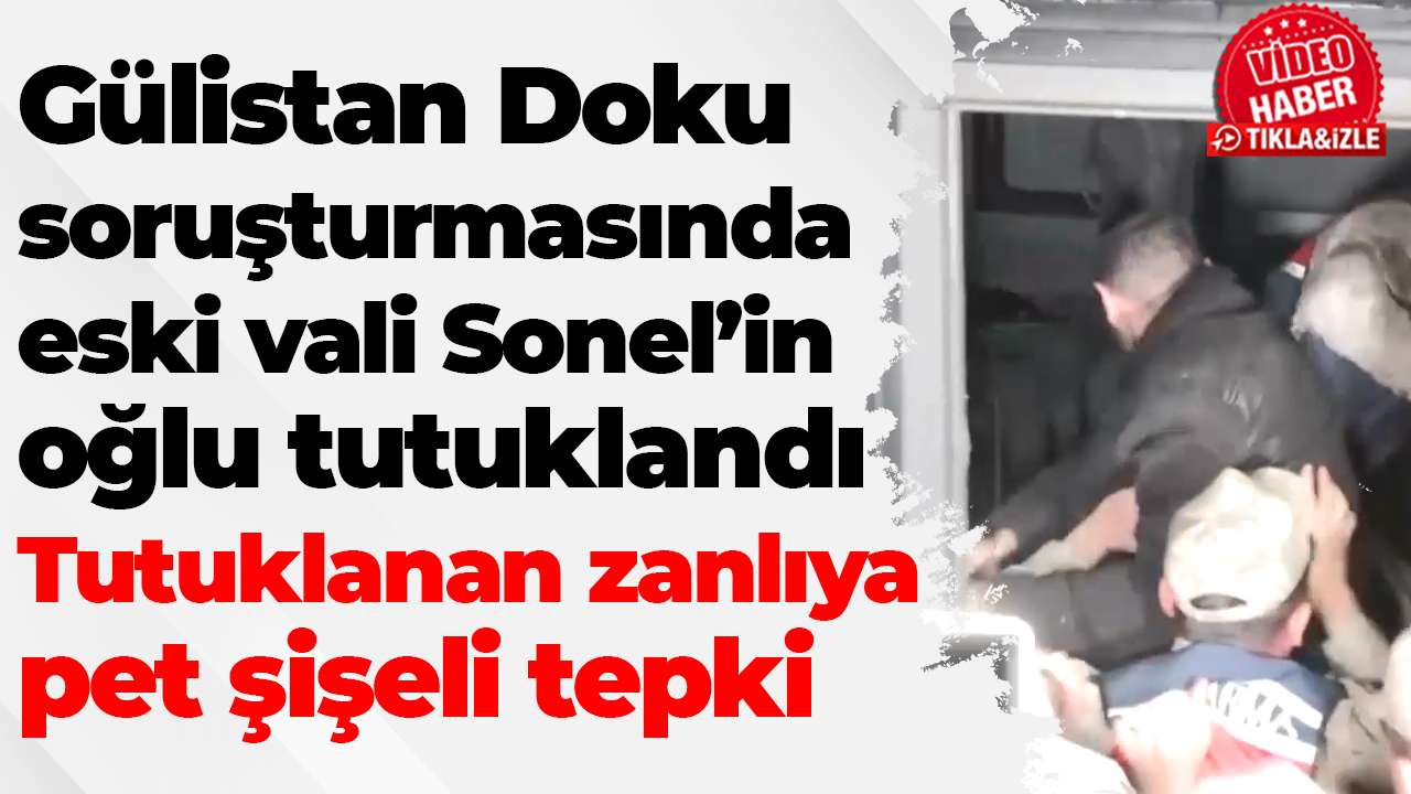 Gülistan Doku soruşturmasında eski vali Tuncay Sonel’in oğlu tutuklandı :Tutuklanan zanlıya pet şişeli tepki