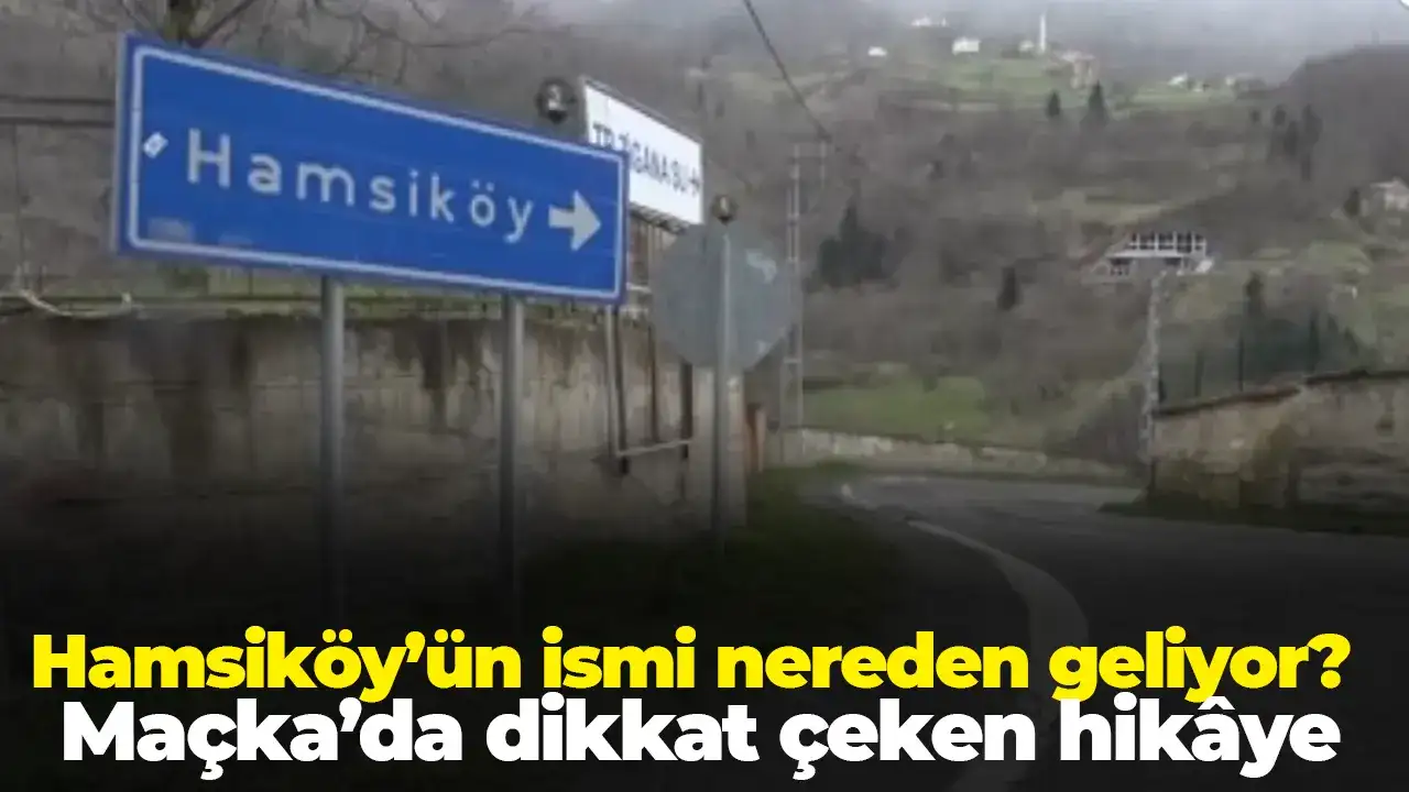 Hamsiköy’ün ismi nereden geliyor? Maçka’da dikkat çeken hikâye