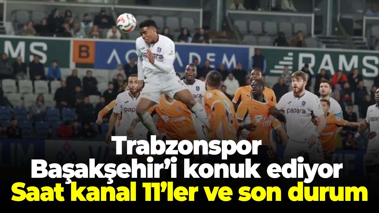 Trabzonspor-Başakşehir'i konuk ediyor! Saat, kanal, 11’ler ve son durum