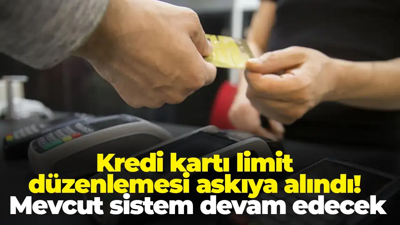 Kredi kartı limit düzenlemesi askıya alındı! Mevcut sistem devam edecek