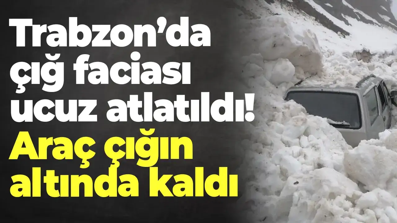 Trabzon’da çığ faciası ucuz atlatıldı! Araç çığın altında kaldı