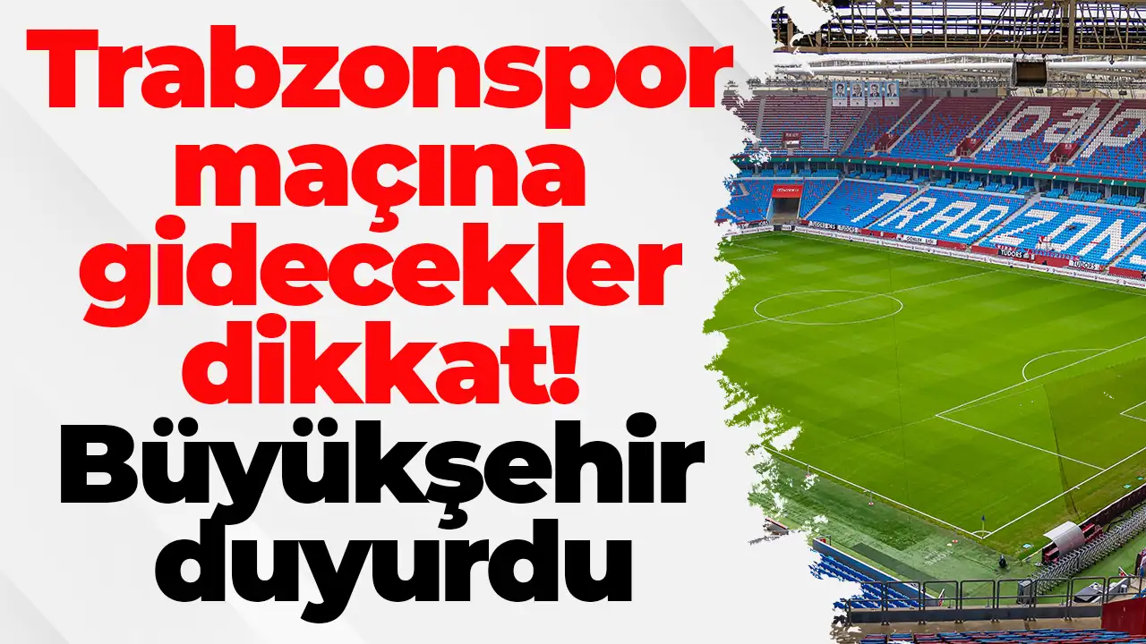 Trabzonspor maçına gidecekler dikkat! Büyükşehir duyurdu