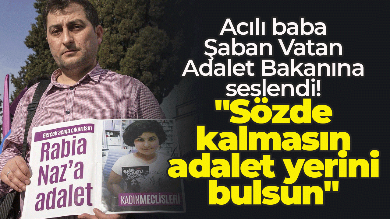 Acılı baba Şaban Vatan Adalet Bakanına seslendi: "Sözde kalmasın adalet yerini bulsun"