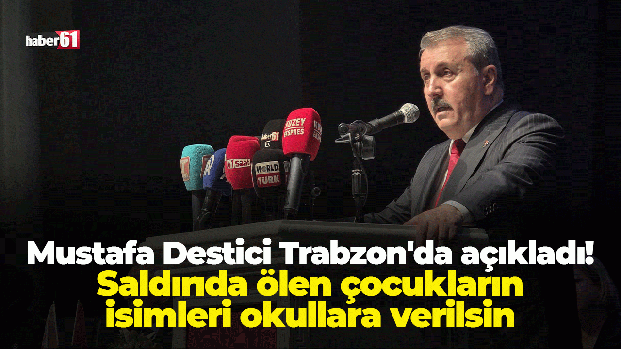 Mustafa Destici Trabzon'da açıkladı: Saldırıda ölen çocukların isimleri okullara verilsin