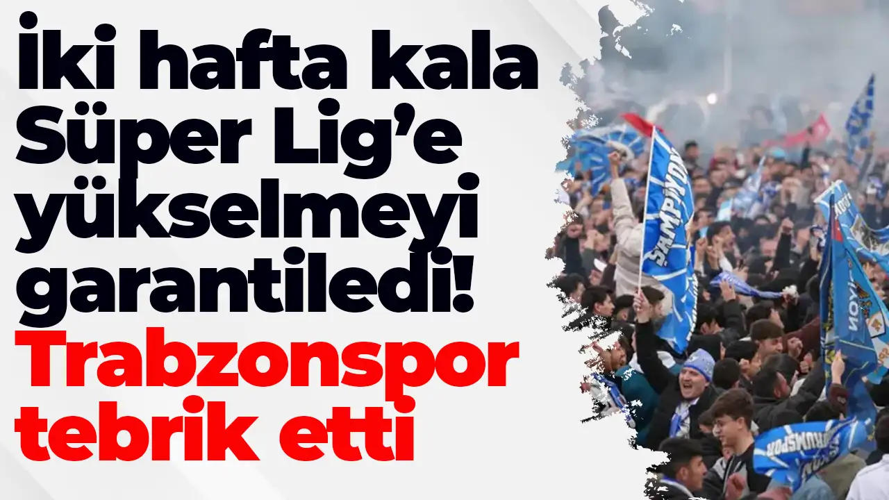 İki hafta kala Süper Lig’e yükselmeyi garantiledi: Trabzonspor tebrik etti
