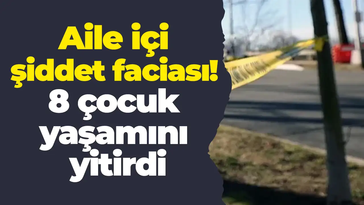 ABD’de aile içi şiddet faciası! 8 çocuk yaşamını yitirdi