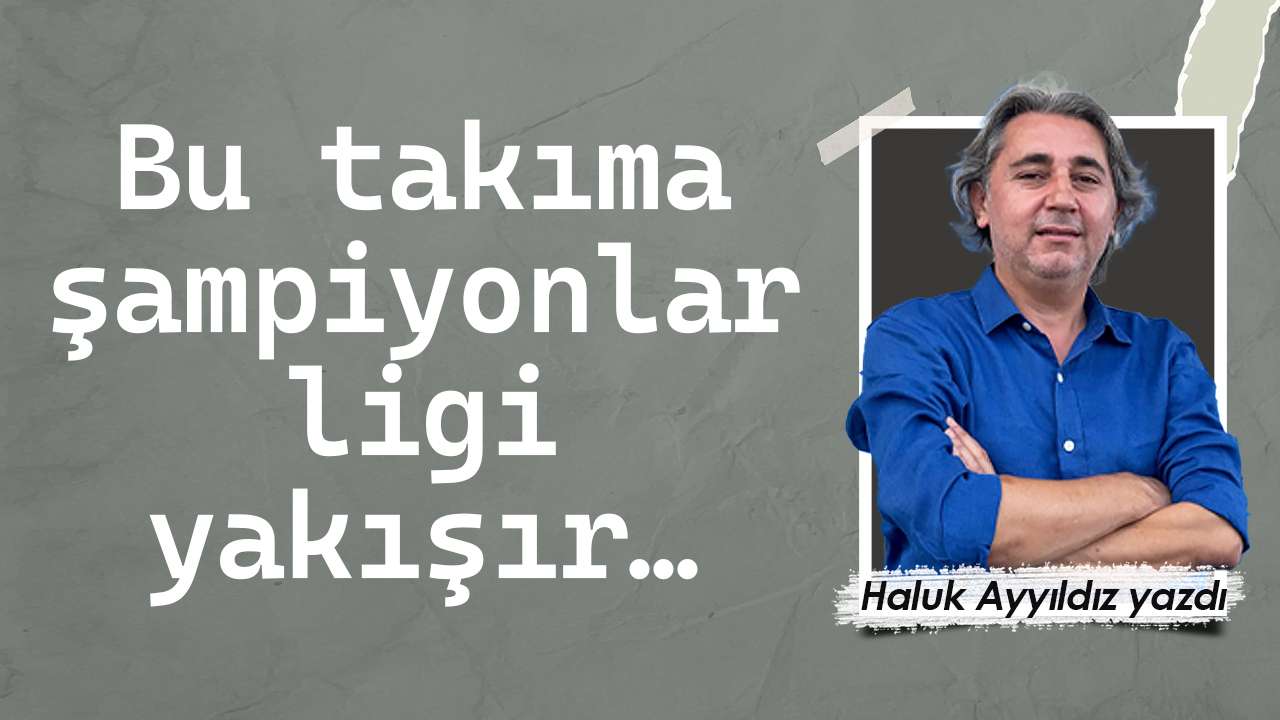Bu takıma şampiyonlar ligi yakışır…